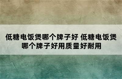 低糖电饭煲哪个牌子好 低糖电饭煲哪个牌子好用质量好耐用